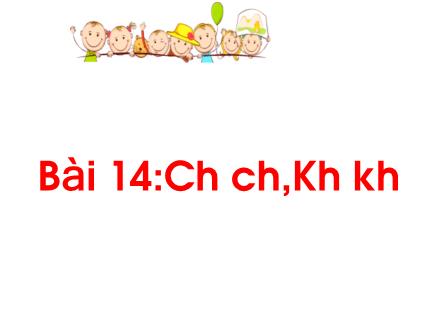 Bài giảng Tiếng Việt 1 (Kết nối tri thức) - Bài 14: Ch, ch, Kh, kh - Năm học 2024-2025 - Nguyễn Thị Ánh Tuyết