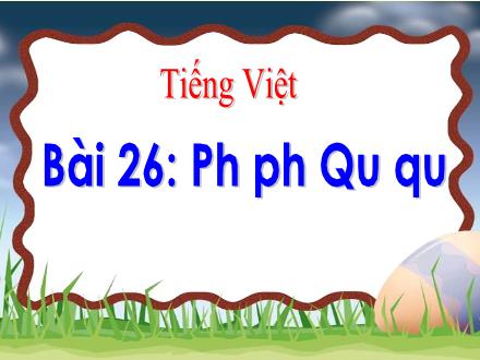 Bài giảng Tiếng Việt 1 (Kết nối tri thức) - Bài 26: Ph, ph, Qu, qu - Năm học 2024-2025 - Nguyễn Thị Ánh Tuyết