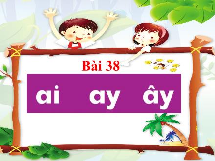 Bài giảng Tiếng Việt 1 (Kết nối tri thức) - Bài 38: Ai, ay, ây - Năm học 2024-2025 - Nguyễn Thị Ánh Tuyết