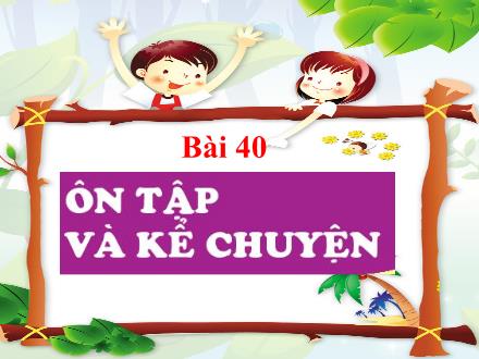 Bài giảng Tiếng Việt 1 (Kết nối tri thức) - Bài 40: Ôn tập và kể chuyện - Năm học 2024-2025 - Nguyễn Thị Ánh Tuyết