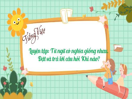 Bài giảng Tiếng Việt 3 (Luyện từ và câu) Kết nối tri thức - Bài: Từ ngữ có nghĩa giống nhau. Đặt và trả lời câu hỏi Khi nào? - Năm học 2022-2023