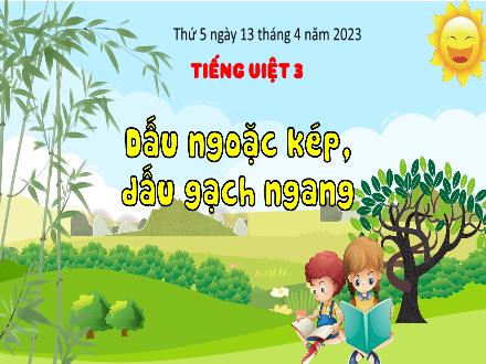 Bài giảng Tiếng Việt 3 (Luyện từ và câu) Kết nối tri thức - Bài: Dấu ngoặc kép, dấu gạch ngang - Năm học 2022-2023