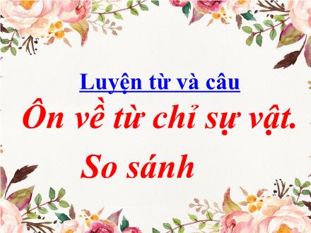 Bài giảng Tiếng Việt 3 (Luyện từ và câu) - Tuần 1, Bài: Ôn về từ chỉ sự vật. So sánh - Năm học 2021-2022