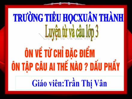 Bài giảng Tiếng Việt 3 (Luyện từ và câu) - Tuần 17, Bài: Ôn từ chỉ đặc điểm. Ôn tập câu Ai thế nào? Dấu phẩy - Năm học 2021-2022 - Trần Thị Vân