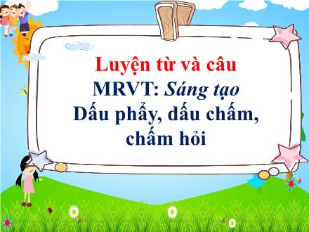 Bài giảng Tiếng Việt 3 (Luyện từ và câu) - Tuần 22, Bài: Từ ngữ về sáng tạo. Dấu phẩy, dấu chấm, dấu chấm hỏi - Năm học 2021-2022
