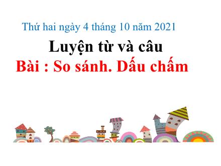 Bài giảng Tiếng Việt 3 (Luyện từ và câu) - Tuần 3, Bài: So sánh. Dấu chấm - Năm học 2021-2022