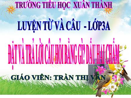 Bài giảng Tiếng Việt 3 (Luyện từ và câu) - Tuần 30, Bài: Đặt và trả lời câu hỏi bằng gì? Dấu hai chấm - Năm học 2021-2022 - Trần Thị Vân