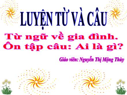 Bài giảng Tiếng Việt 3 (Luyện từ và câu) - Tuần 4, Bài: Từ ngữ về gia đình. Ôn tập câu: Ai là gì? - Năm học 2021-2022 - Nguyễn Thị Mộng Thùy