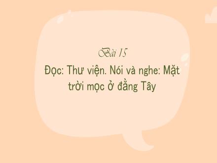Bài giảng Tiếng Việt 3 (Nói và nghe) Kết nối tri thức - Bài 15: Mặt trời mọc ở đằng Tây - Năm học 2022-2023