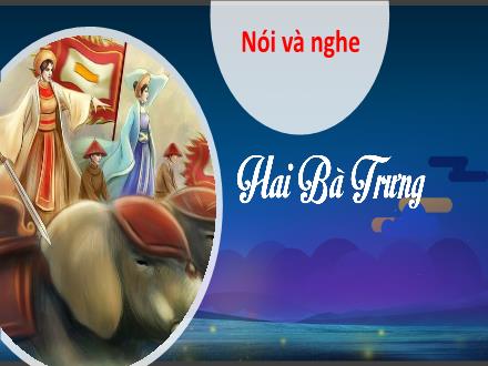Bài giảng Tiếng Việt 3 (Nói và nghe) Kết nối tri thức - Bài: Hai Bà Trưng - Năm học 2022-2023
