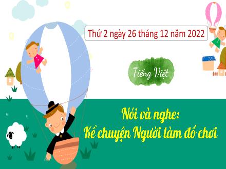 Bài giảng Tiếng Việt 3 (Nói và nghe) Kết nối tri thức - Bài: Người làm đồ chơi - Năm học 2022-2023