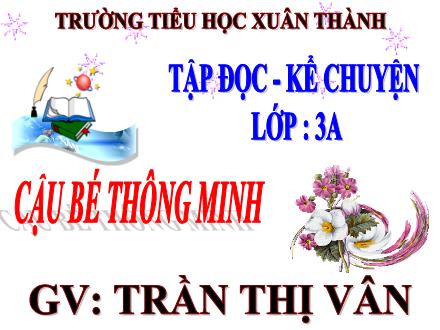 Bài giảng Tiếng Việt 3 (Tập đọc - Kể chuyện) - Tuần 1, Bài: Cậu bé thông minh - Năm học 2021-2022 - Trần Thị Vân
