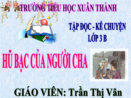 Bài giảng Tiếng Việt 3 (Tập đọc - Kể chuyện) - Tuần 15, Bài: Hũ bạc của người cha - Năm học 2021-2022 - Trần Thị Vân