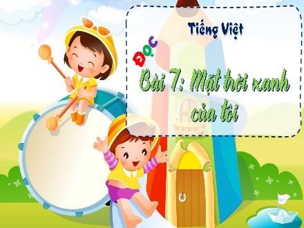 Bài giảng Tiếng Việt 3 (Tập đọc) Kết nối tri thức - Bài 7: Mặt trời xanh của tôi - Năm học 2022-2023