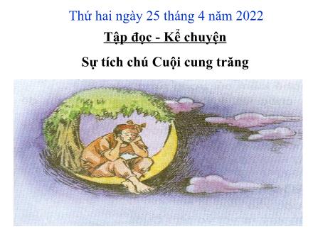 Bài giảng Tiếng Việt 3 (Tập đọc) - Tuần 34, Bài: Sự tích chú Cuộc cung trăng - Năm học 2021-2022