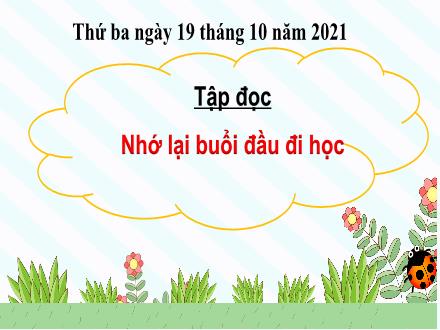 Bài giảng Tiếng Việt 3 (Tập đọc) - Tuần 6, Bài: Nhớ lại buổi đầu đi học - Năm học 2021-2022