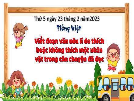 Bài giảng Tiếng Việt 3 (Tập làm văn) - Bài: Viết đoạn văn nêu lí do thích hoặc không thích một nhân vật trong câu chuyện đã đọc - Năm học 2022-2023