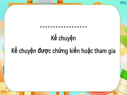 Bài giảng Tiếng Việt 4 - Kể chuyện được chứng kiến hoặc tham gia - Nguyễn Thị Bích Thủy