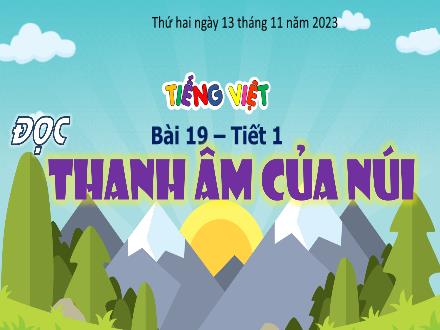 Bài giảng Tiếng Việt 4 (Kết nối tri thức) - Bài 19, Tiết 1: Đọc Thanh âm của núi - Năm học 2023-2024 - Nguyễn Thanh Mai Bài giảng Tiếng Việt 4 (Kết nối tri thức) - Bài 19, Tiết 1: Đọc Thanh âm của núi - Năm học 2023-2024 - Nguyễn Thanh Mai
