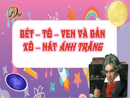 Bài giảng Tiếng Việt 4 (Kết nối tri thức) - Bài 23: Đọc Bét-tô-ven và bản Xô-nát ánh trăng - Nguyễn Thanh Mai Bài giảng Tiếng Việt 4 (Kết nối tri thức) - Bài 23: Đọc Bét-tô-ven và bản Xô-nát ánh trăng - Nguyễn Thanh Mai