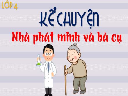 Bài giảng Tiếng Việt 4 (Kết nối tri thức) - Kể chuyện Nhà phát minh và bà cụ - Nguyễn Thanh Mai