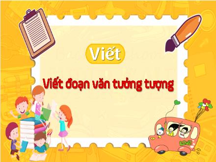 Bài giảng Tiếng Việt 4 (Kết nối tri thức) - Viết: Viết đoạn văn tưởng tượng - Nguyễn Thanh Mai Bài giảng Tiếng Việt 4 (Kết nối tri thức) - Viết: Viết đoạn văn tưởng tượng - Nguyễn Thanh Mai