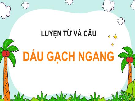 Bài giảng Tiếng Việt 4 (Luyện từ và câu) - Dấu gạch ngang - Nguyễn Thị Bích Thủy