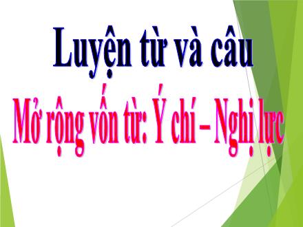 Bài giảng Tiếng Việt 4 - Luyện từ và câu: Mở rộng vốn từ: Ý chí - Nghị lực - Nguyễn Thị Bích Thủy