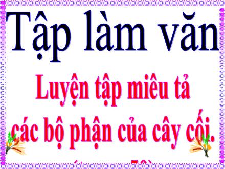 Bài giảng Tiếng Việt 4 (Tập làm văn) - Luyện tập miêu tả các bộ phận của cây cối - Nguyễn Thị Bích Thủy