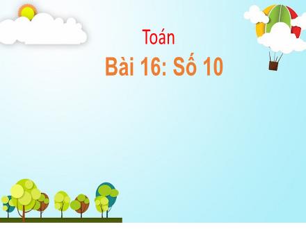 Bài giảng Toán 1 - Bài 16: Số 10 - Năm học 2021-2022- Nguyễn Thị Ánh Tuyết