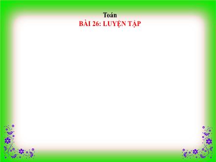 Bài giảng Toán 1 - Bài 26: Luyện tập - Năm học 2021-2022- Nguyễn Thị Ánh Tuyết