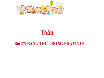 Bài giảng Toán 1 - Bài 27: Bảng trừ trong phạm vi 5 - Năm học 2021-2022- Nguyễn Thị Ánh Tuyết