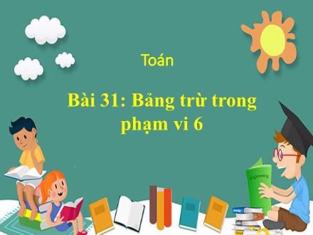 Bài giảng Toán 1 - Bài 31: Bảng trừ trong phạm vi 6 - Năm học 2022-2023 - Nguyễn Thị Ánh Tuyết