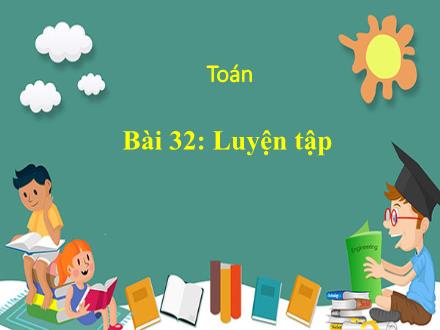 Bài giảng Toán 1 - Bài 32: Luyện tập - Năm học 2022-2023 - Nguyễn Thị Ánh Tuyết