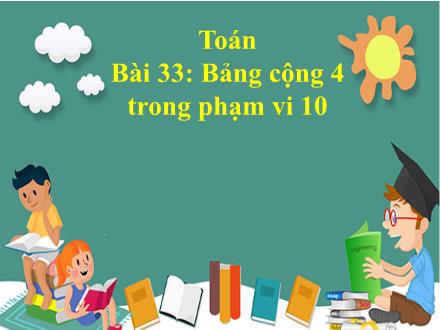 Bài giảng Toán 1 - Bài 33: Bảng cộng 4 trong phạm vi 10 - Năm học 2022-2023 - Nguyễn Thị Ánh Tuyết