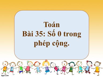 Bài giảng Toán 1 - Bài 35: Số 0 trong phép cộng - Năm học 2022-2023 - Nguyễn Thị Ánh Tuyết
