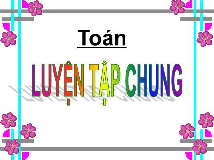 Bài giảng Toán 1 - Luyện tập chung - Năm học 2021-2022- Nguyễn Thị Ánh Tuyết