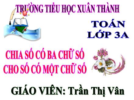 Bài giảng Toán 3 - Bài: Chia số có ba chữ số cho số có một chữ số - Năm học 2021-2022 - Trần Thị Vân