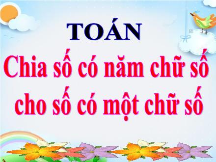 Bài giảng Toán 3 - Bài: Chia số có năm chữ số cho số có một chữ số - Năm học 2021-2022 - Trần Thị Vân