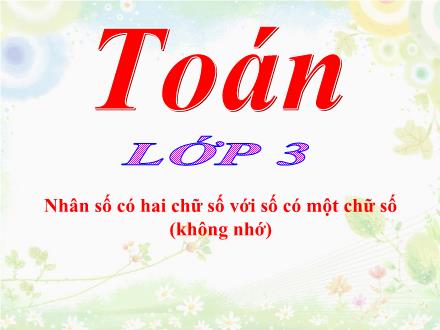 Bài giảng Toán 3 - Bài: Nhân số có hai chữ số với số có một chữ số (không nhớ) - Năm học 2021-2022