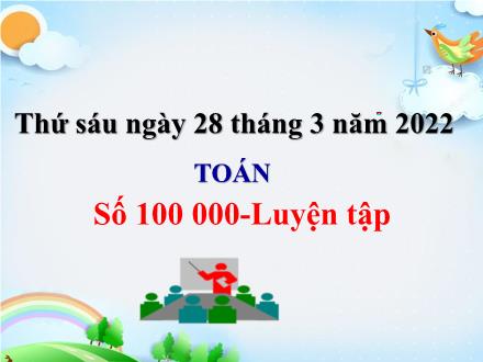 Bài giảng Toán 3 - Bài: Số 100 000, Luyện tập - Năm học 2021-2022