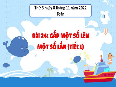 Bài giảng Toán 3 (Kết nối tri thức) - Bài 24: Gấp một số lên một số lần (Tiết 1) - Năm học 2022-2023