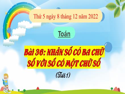Bài giảng Toán 3 (Kết nối tri thức) - Bài 36: Nhân số có ba chữ số với số có một chữ số (Tiết 1) - Năm học 2022-2023