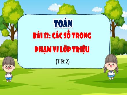 Bài giảng Toán 4 (Kết nối tri thức) - Bài 12: Các số trong phạm vi lớp triệu (Tiết 2) - Nguyễn Thanh Mai Bài giảng Toán 4 (Kết nối tri thức) - Bài 12: Các số trong phạm vi lớp triệu (Tiết 2) - Nguyễn Thanh Mai
