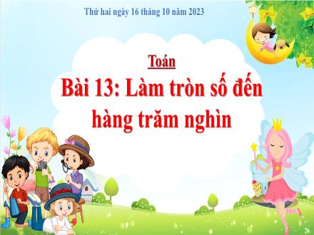 Bài giảng Toán 4 (Kết nối tri thức) - Bài 13: Làm tròn số đến hàng trăm nghìn - Năm học 2023-2024 - Nguyễn Thanh Mai