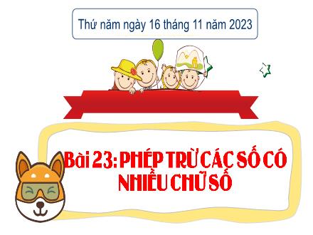 Bài giảng Toán 4 (Kết nối tri thức) - Bài 23: Phép trừ các số có nhiều chữ số - Năm học 2023-2024 - Nguyễn Thanh Mai