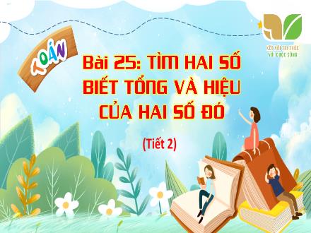 Bài giảng Toán 4 (Kết nối tri thức) - Bài 25: Tìm hai số biết tổng và hiệu của hai số đó (Tiết 2) - Nguyễn Thanh Mai Bài giảng Toán 4 (Kết nối tri thức) - Bài 25: Tìm hai số biết tổng và hiệu của hai số đó (Tiết 2) - Nguyễn Thanh Mai