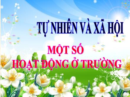 Bài giảng Tự nhiên và xã hội 3 - Bài 24: Một số hoạt động ở trường - Năm học 2021-2022