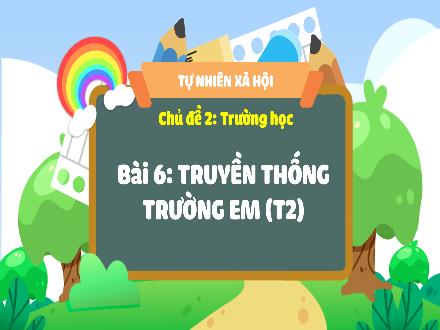 Bài giảng Tự nhiên và xã hội 3 - Bài 6: Truyền thống trường em (Tiết 2) - Năm học 2022-2023