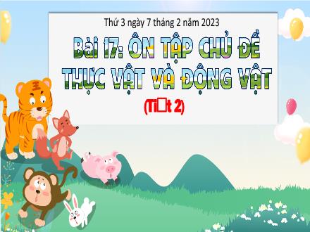 Bài giảng Tự nhiên và xã hội 3 (Kết nối tri thức) - Bài 17: Ôn tập chủ đề thực vật và động vật (Tiết 2) - Năm học 2022-2023